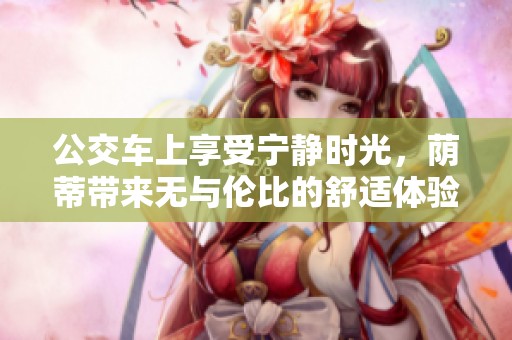 公交车上享受宁静时光，荫蒂带来无与伦比的舒适体验视频