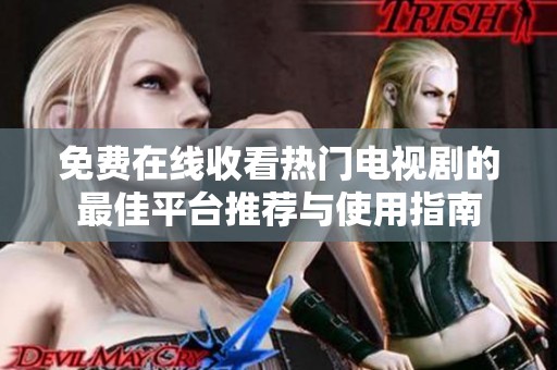 免费在线收看热门电视剧的最佳平台推荐与使用指南