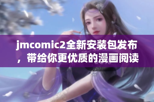 jmcomic2全新安装包发布，带给你更优质的漫画阅读体验