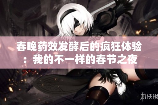春晚药效发酵后的疯狂体验：我的不一样的春节之夜