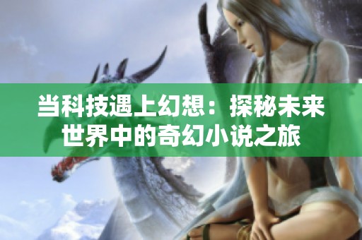 当科技遇上幻想：探秘未来世界中的奇幻小说之旅