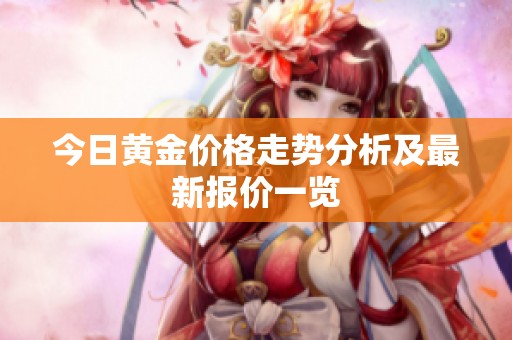 今日黄金价格走势分析及最新报价一览