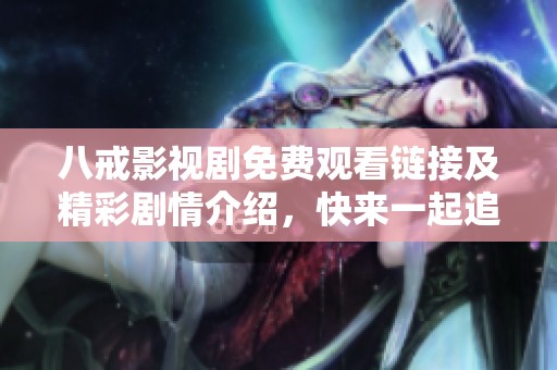 八戒影视剧免费观看链接及精彩剧情介绍，快来一起追剧吧
