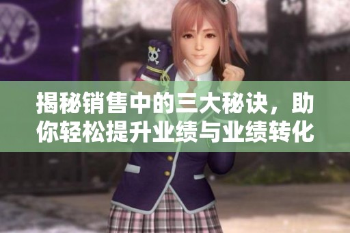 揭秘销售中的三大秘诀，助你轻松提升业绩与业绩转化率
