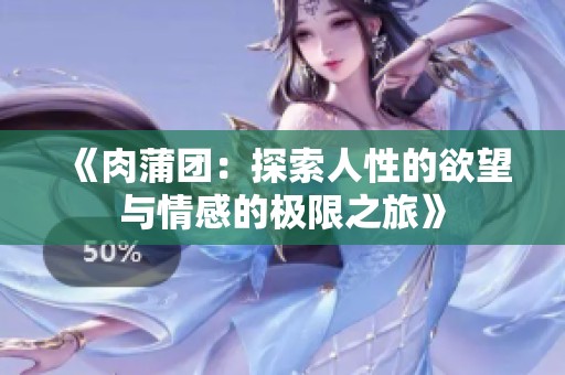 《肉蒲团：探索人性的欲望与情感的极限之旅》