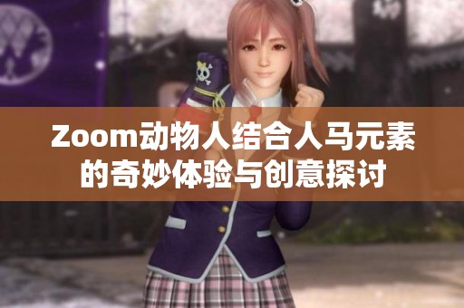 Zoom动物人结合人马元素的奇妙体验与创意探讨