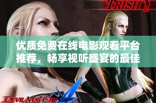 优质免费在线电影观看平台推荐，畅享视听盛宴的最佳选择