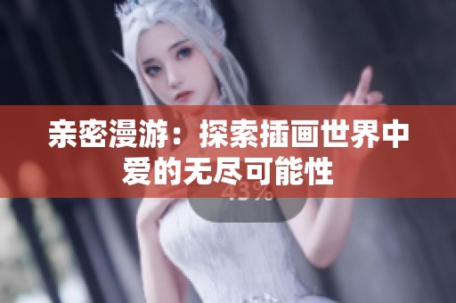 亲密漫游：探索插画世界中爱的无尽可能性