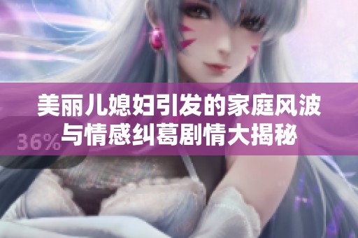 美丽儿媳妇引发的家庭风波与情感纠葛剧情大揭秘