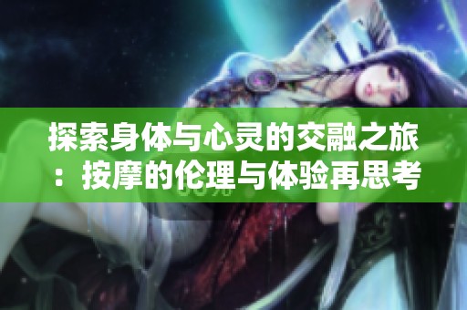 探索身体与心灵的交融之旅：按摩的伦理与体验再思考