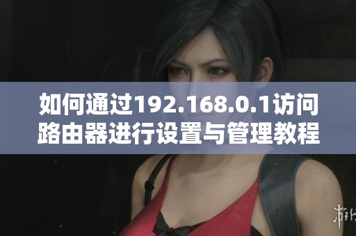如何通过192.168.0.1访问路由器进行设置与管理教程