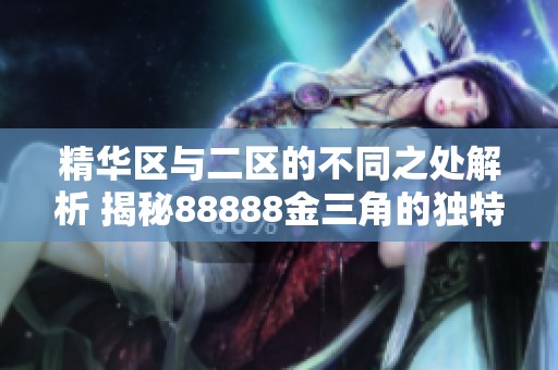 精华区与二区的不同之处解析 揭秘88888金三角的独特魅力