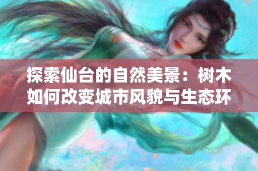 探索仙台的自然美景：树木如何改变城市风貌与生态环境