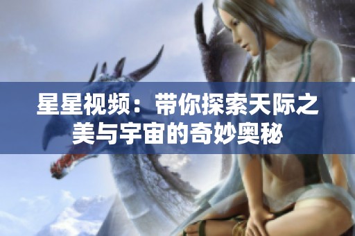 星星视频：带你探索天际之美与宇宙的奇妙奥秘
