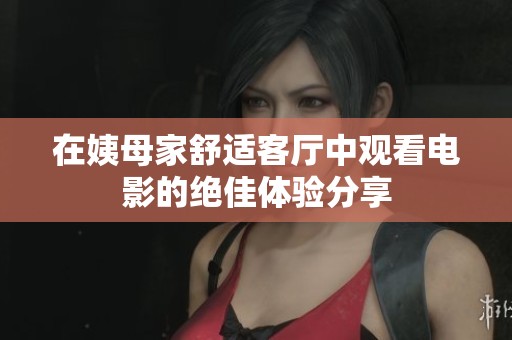 在姨母家舒适客厅中观看电影的绝佳体验分享