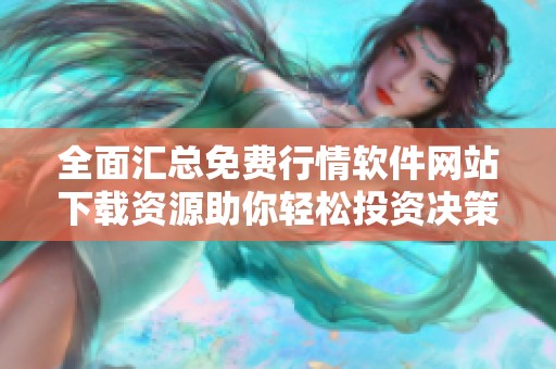 全面汇总免费行情软件网站下载资源助你轻松投资决策