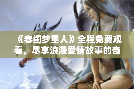 《春闺梦里人》全程免费观看，尽享浪漫爱情故事的奇妙旅程