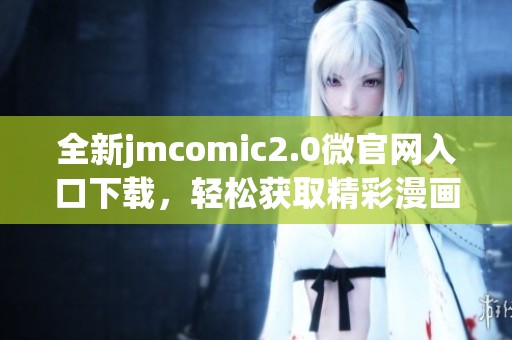 全新jmcomic2.0微官网入口下载，轻松获取精彩漫画内容