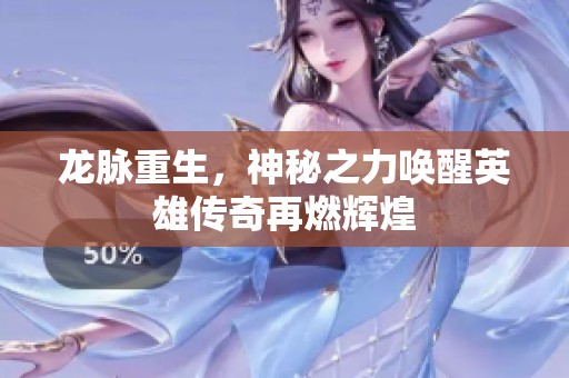龙脉重生，神秘之力唤醒英雄传奇再燃辉煌
