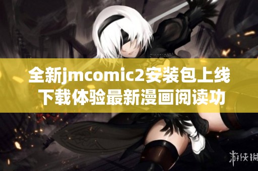 全新jmcomic2安装包上线 下载体验最新漫画阅读功能
