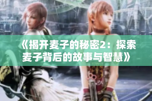 《揭开麦子的秘密2：探索麦子背后的故事与智慧》