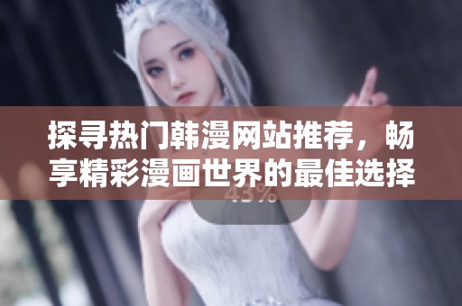探寻热门韩漫网站推荐，畅享精彩漫画世界的最佳选择