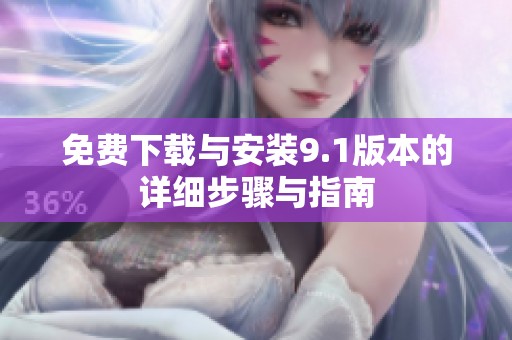 免费下载与安装9.1版本的详细步骤与指南