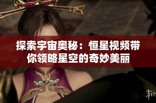 探索宇宙奥秘：恒星视频带你领略星空的奇妙美丽
