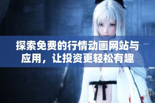 探索免费的行情动画网站与应用，让投资更轻松有趣