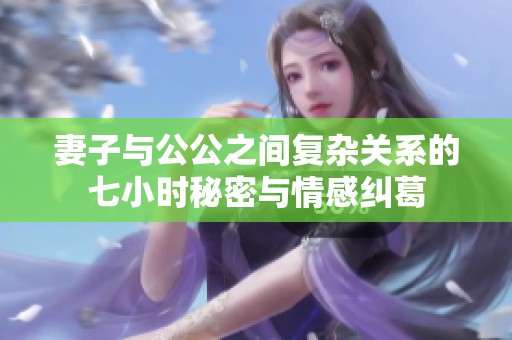 妻子与公公之间复杂关系的七小时秘密与情感纠葛