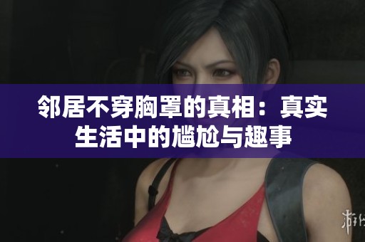 邻居不穿胸罩的真相：真实生活中的尴尬与趣事