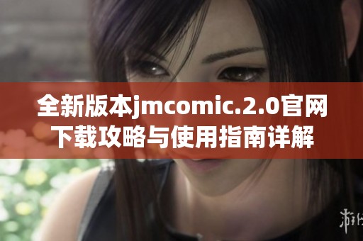 全新版本jmcomic.2.0官网下载攻略与使用指南详解