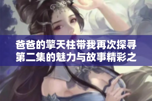 爸爸的擎天柱带我再次探寻第二集的魅力与故事精彩之处