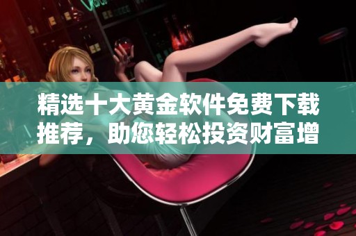 精选十大黄金软件免费下载推荐，助您轻松投资财富增值