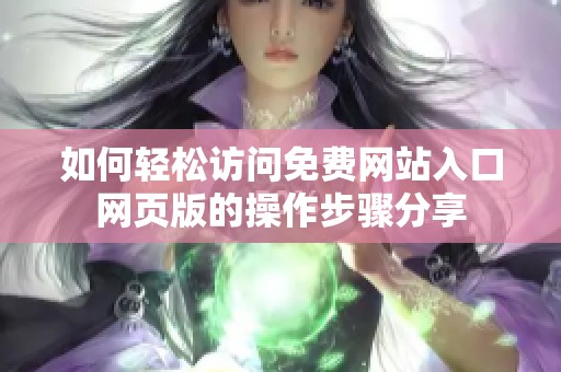 如何轻松访问免费网站入口网页版的操作步骤分享