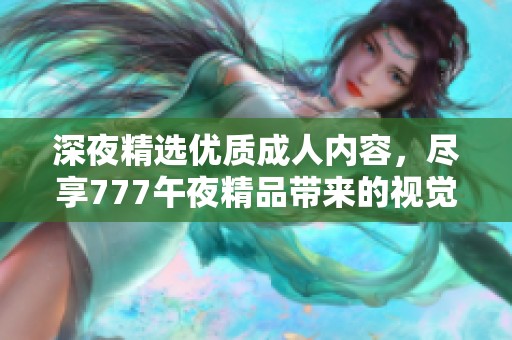 深夜精选优质成人内容，尽享777午夜精品带来的视觉盛宴