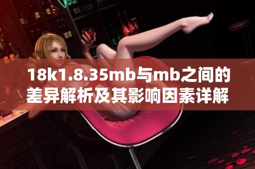 18k1.8.35mb与mb之间的差异解析及其影响因素详解