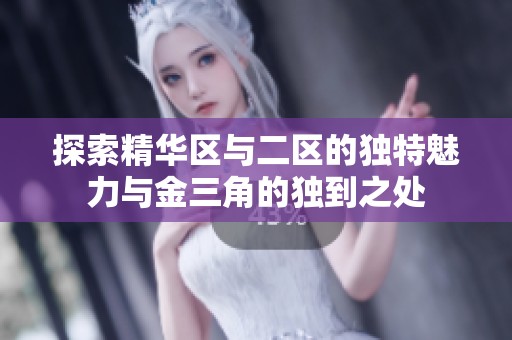 探索精华区与二区的独特魅力与金三角的独到之处