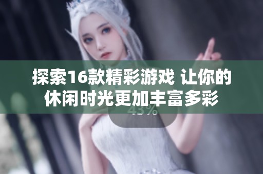 探索16款精彩游戏 让你的休闲时光更加丰富多彩