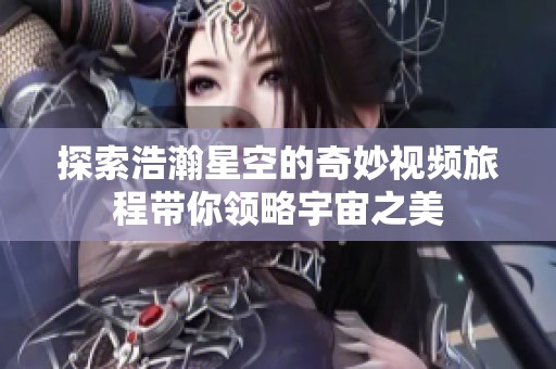 探索浩瀚星空的奇妙视频旅程带你领略宇宙之美