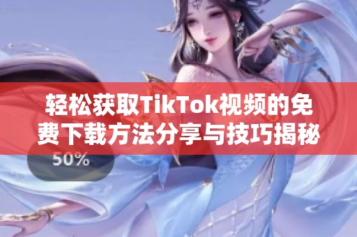 轻松获取TikTok视频的免费下载方法分享与技巧揭秘