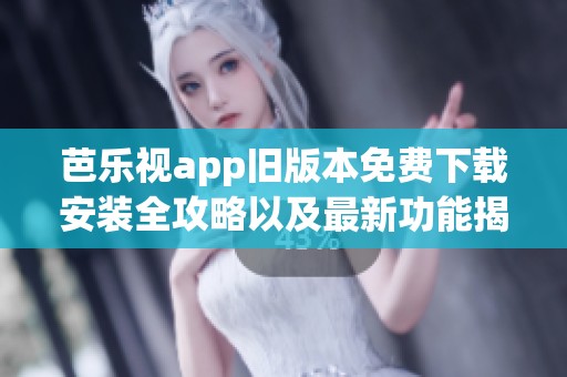 芭乐视app旧版本免费下载安装全攻略以及最新功能揭秘