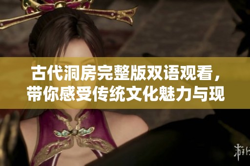古代洞房完整版双语观看，带你感受传统文化魅力与现实交融