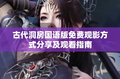 古代洞房国语版免费观影方式分享及观看指南