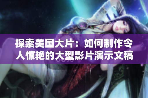 探索美国大片：如何制作令人惊艳的大型影片演示文稿