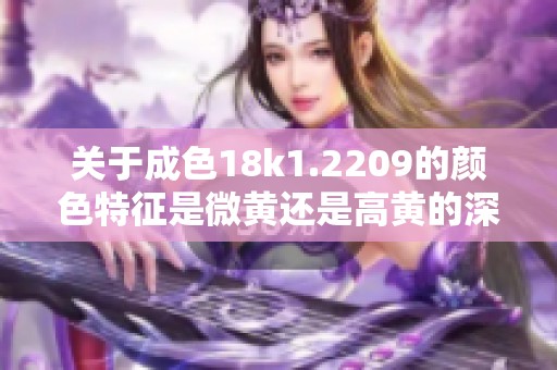 关于成色18k1.2209的颜色特征是微黄还是高黄的深入解析
