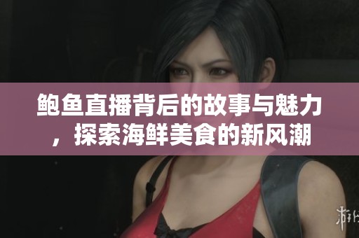 鲍鱼直播背后的故事与魅力，探索海鲜美食的新风潮