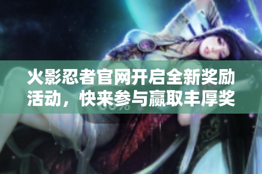 火影忍者官网开启全新奖励活动，快来参与赢取丰厚奖品