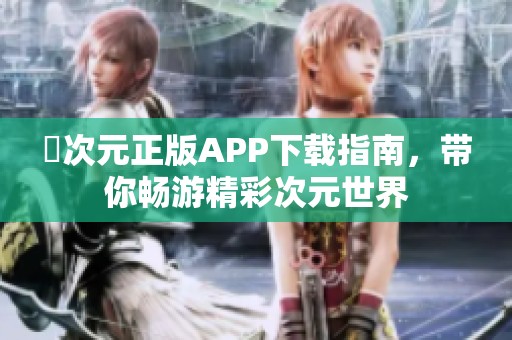 囧次元正版APP下载指南，带你畅游精彩次元世界