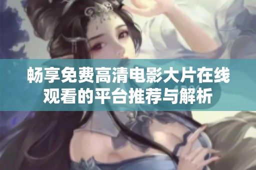 畅享免费高清电影大片在线观看的平台推荐与解析